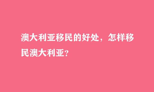 澳大利亚移民的好处，怎样移民澳大利亚？