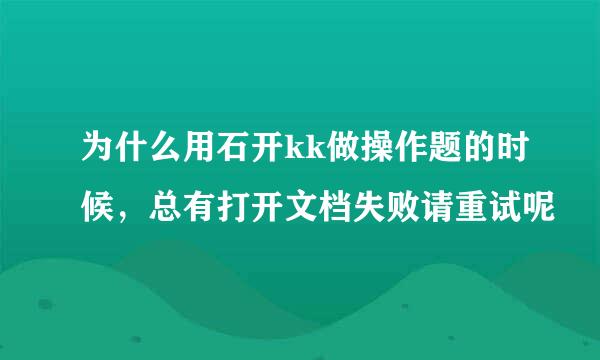 为什么用石开kk做操作题的时候，总有打开文档失败请重试呢