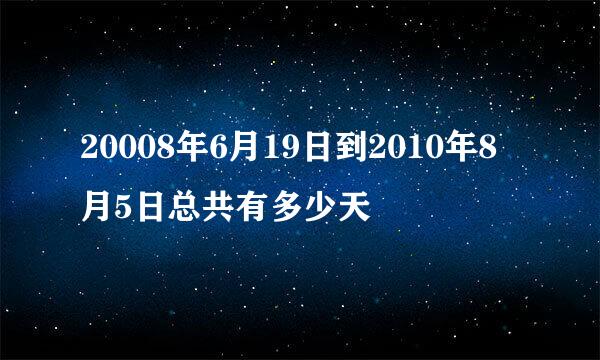 20008年6月19日到2010年8月5日总共有多少天