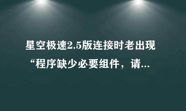 星空极速2.5版连接时老出现“程序缺少必要组件，请重新安装”怎么办？