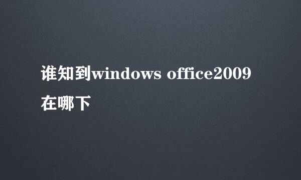 谁知到windows office2009 在哪下