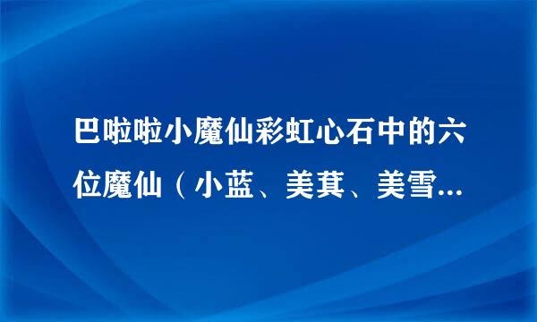 巴啦啦小魔仙彩虹心石中的六位魔仙（小蓝、美萁、美雪、小千、游乐、青青）的变身咒语是什么