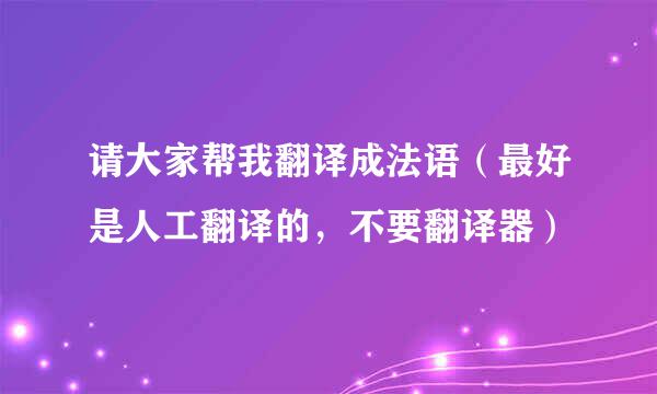 请大家帮我翻译成法语（最好是人工翻译的，不要翻译器）