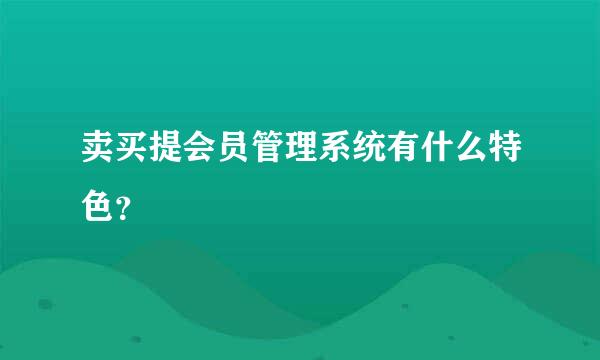 卖买提会员管理系统有什么特色？