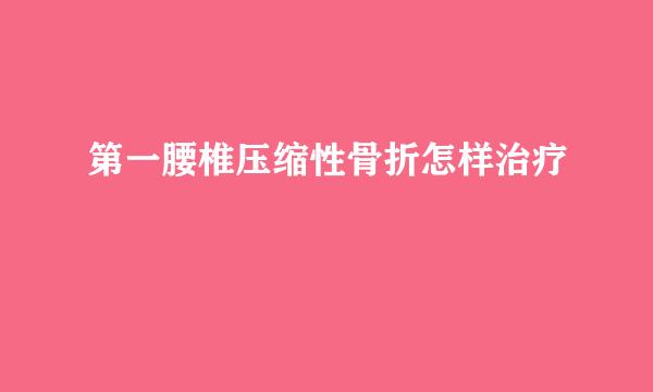 第一腰椎压缩性骨折怎样治疗