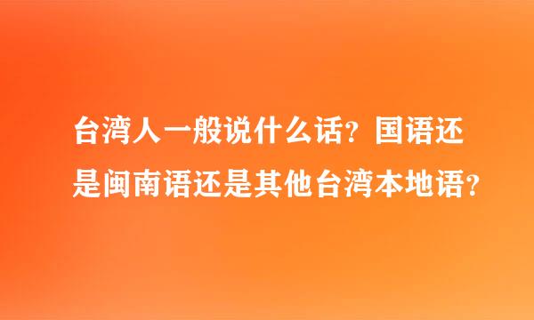 台湾人一般说什么话？国语还是闽南语还是其他台湾本地语？