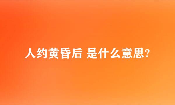 人约黄昏后 是什么意思?