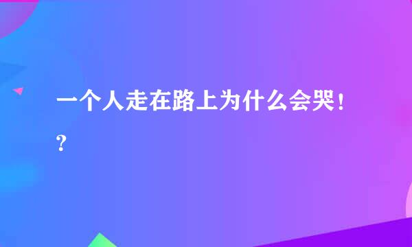 一个人走在路上为什么会哭！？