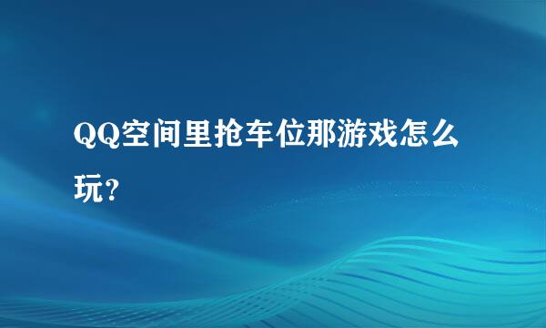 QQ空间里抢车位那游戏怎么玩？