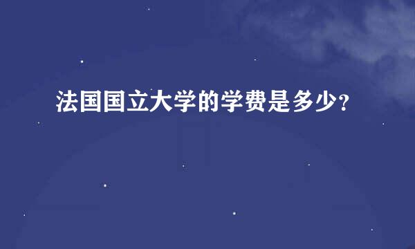 法国国立大学的学费是多少？