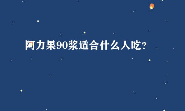 阿力果90浆适合什么人吃？