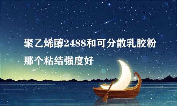 聚乙烯醇2488和可分散乳胶粉那个粘结强度好