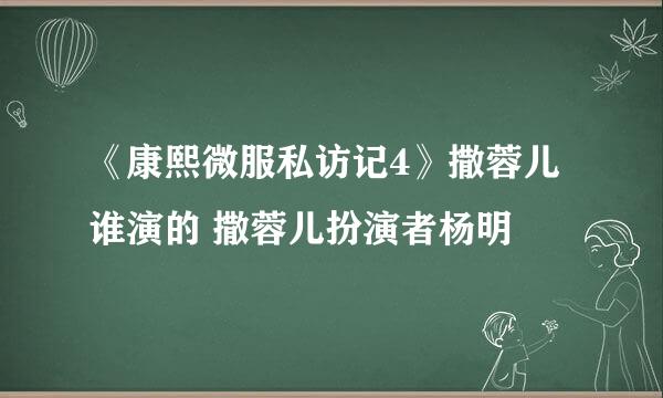 《康熙微服私访记4》撒蓉儿谁演的 撒蓉儿扮演者杨明