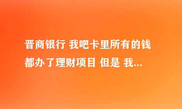 晋商银行 我吧卡里所有的钱都办了理财项目 但是 我现在急用钱 可以中途取出来吗