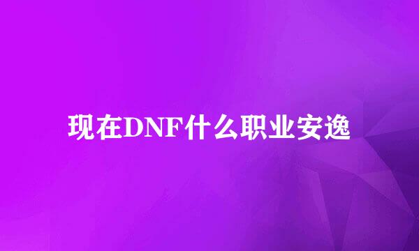 现在DNF什么职业安逸