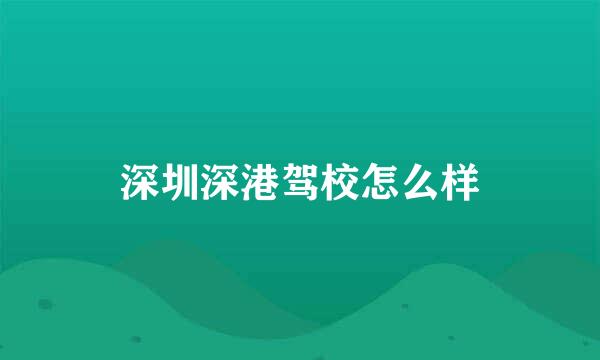 深圳深港驾校怎么样