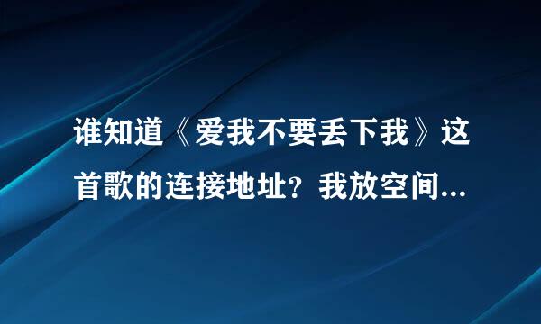 谁知道《爱我不要丢下我》这首歌的连接地址？我放空间做背景音乐。 歌手是王思思