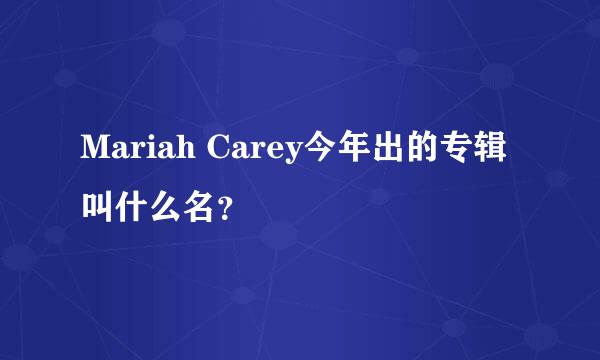 Mariah Carey今年出的专辑叫什么名？