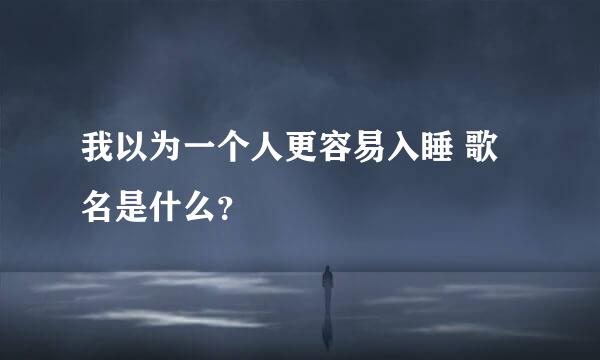 我以为一个人更容易入睡 歌名是什么？