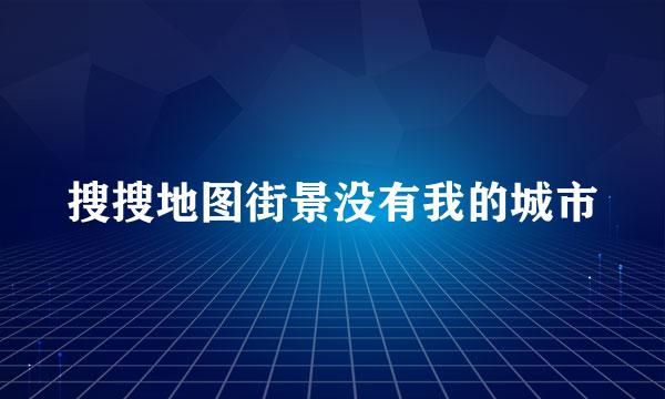 搜搜地图街景没有我的城市