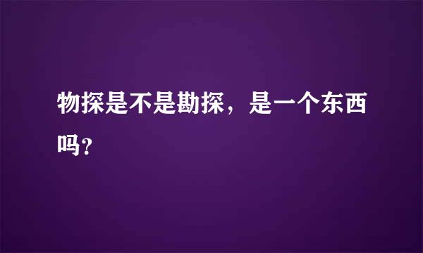 物探是不是勘探，是一个东西吗？