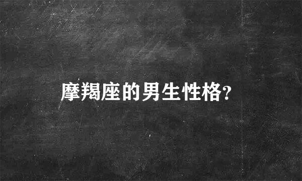 摩羯座的男生性格？