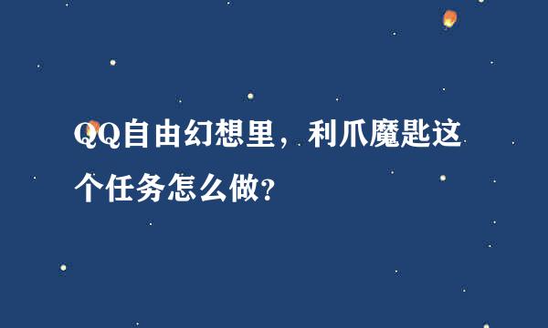 QQ自由幻想里，利爪魔匙这个任务怎么做？