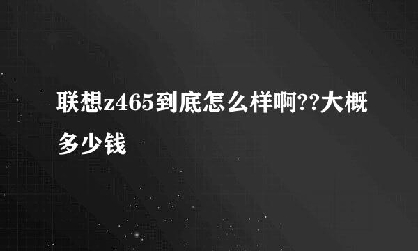 联想z465到底怎么样啊??大概多少钱