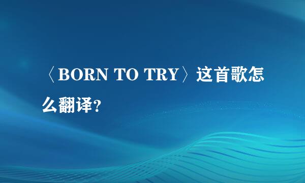 〈BORN TO TRY〉这首歌怎么翻译？