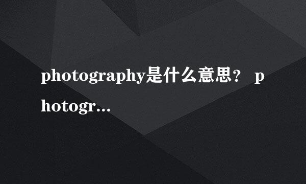 photography是什么意思？ photographer是什么意思？