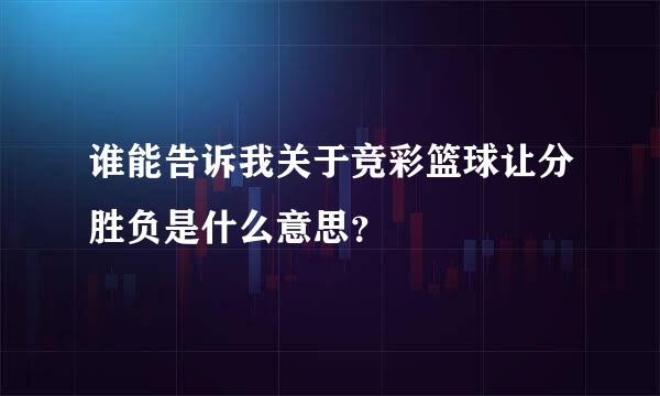 谁能告诉我关于竞彩篮球让分胜负是什么意思？