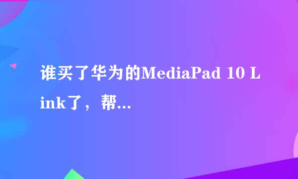 谁买了华为的MediaPad 10 Link了，帮忙给说一下使用心得吧，要是好用我也买一个送老妈