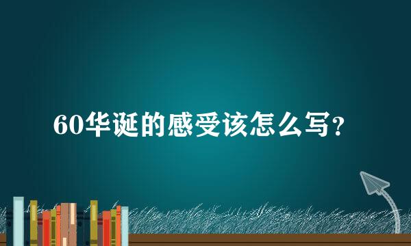 60华诞的感受该怎么写？