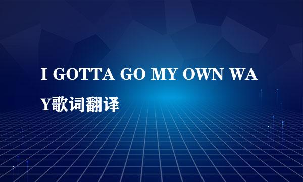 I GOTTA GO MY OWN WAY歌词翻译