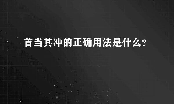 首当其冲的正确用法是什么？