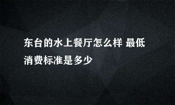 东台的水上餐厅怎么样 最低消费标准是多少