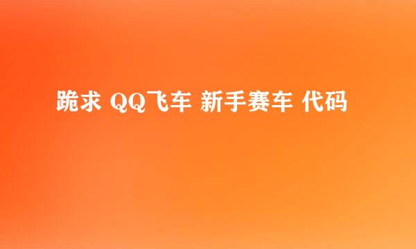 跪求 QQ飞车 新手赛车 代码