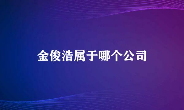 金俊浩属于哪个公司