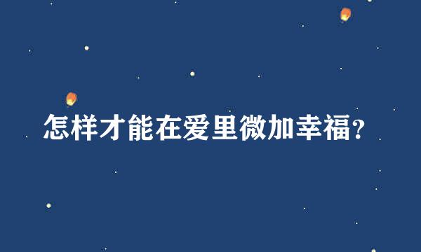 怎样才能在爱里微加幸福？