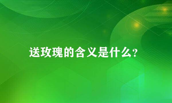 送玫瑰的含义是什么？