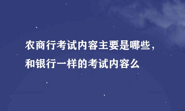 农商行考试内容主要是哪些，和银行一样的考试内容么