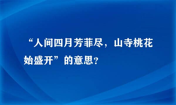 “人间四月芳菲尽，山寺桃花始盛开”的意思？