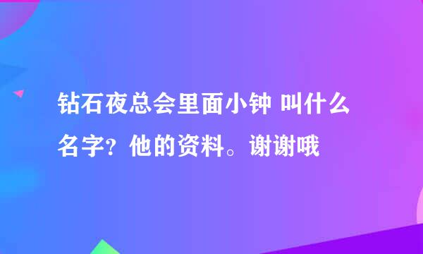 钻石夜总会里面小钟 叫什么名字？他的资料。谢谢哦