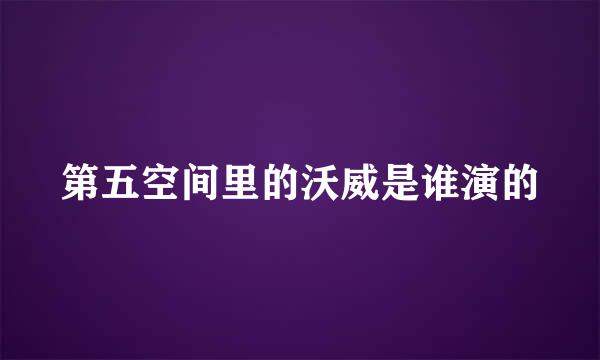 第五空间里的沃威是谁演的