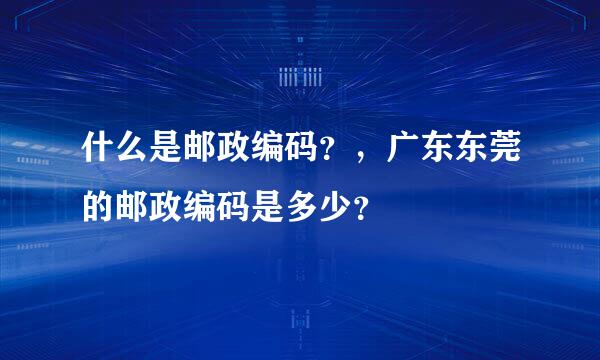 什么是邮政编码？，广东东莞的邮政编码是多少？