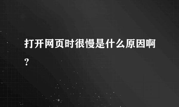 打开网页时很慢是什么原因啊？