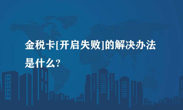 金税卡[开启失败]的解决办法是什么?