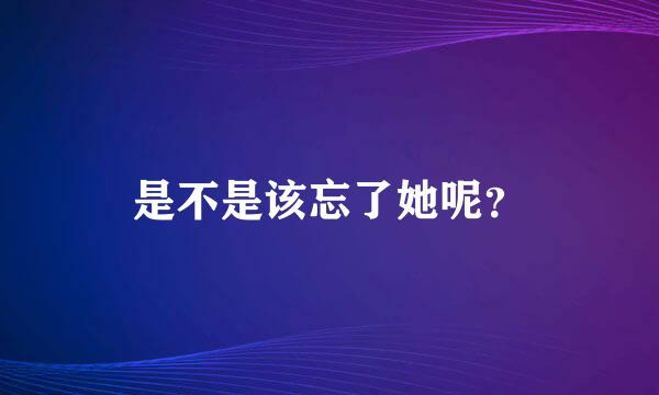 是不是该忘了她呢？