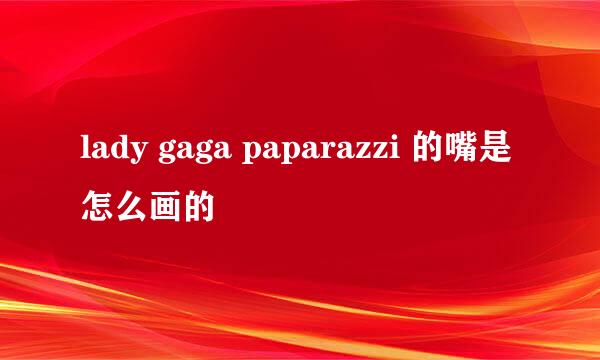 lady gaga paparazzi 的嘴是怎么画的