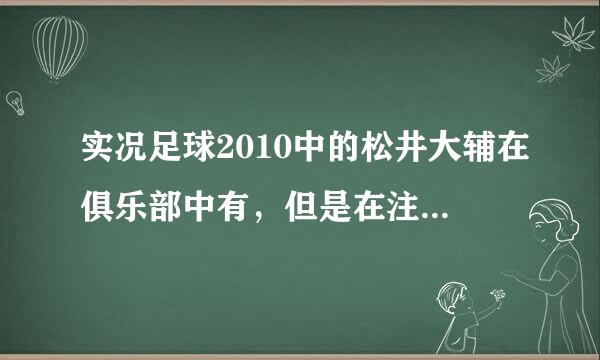 实况足球2010中的松井大辅在俱乐部中有，但是在注册国家队中在日本球员中却找不到